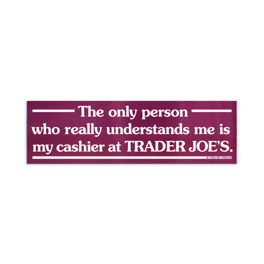 A vinyl bumper magnet reading "The only person who understands me is my cashier at TRADER JOE'S." on a white background.
